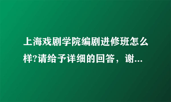 上海戏剧学院编剧进修班怎么样?请给予详细的回答，谢谢！好的话我会加分的