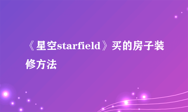 《星空starfield》买的房子装修方法