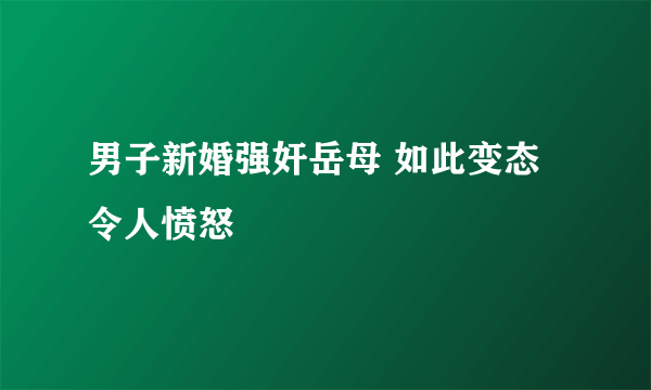 男子新婚强奸岳母 如此变态令人愤怒