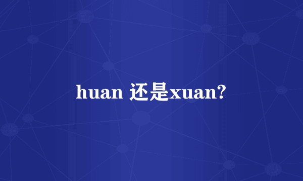 huan 还是xuan?