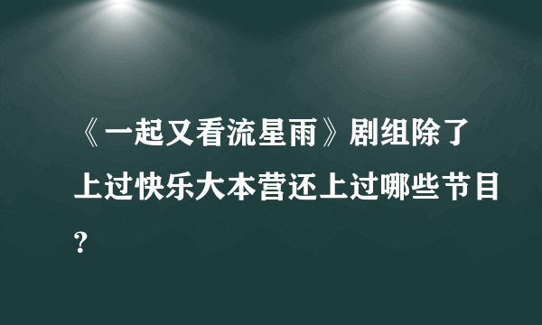 《一起又看流星雨》剧组除了上过快乐大本营还上过哪些节目？