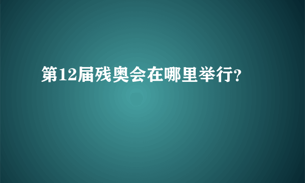 第12届残奥会在哪里举行？