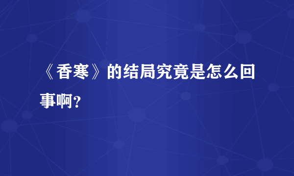 《香寒》的结局究竟是怎么回事啊？