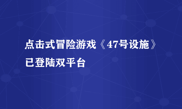 点击式冒险游戏《47号设施》已登陆双平台