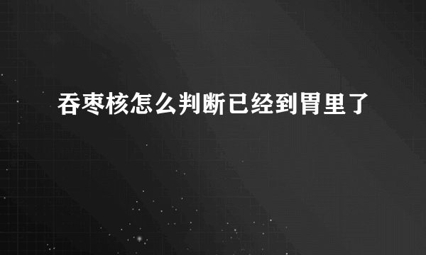 吞枣核怎么判断已经到胃里了