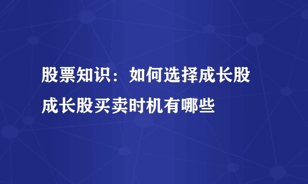 股票知识：如何选择成长股 成长股买卖时机有哪些