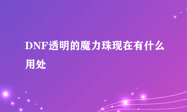 DNF透明的魔力珠现在有什么用处