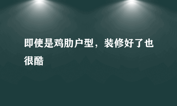 即使是鸡肋户型，装修好了也很酷