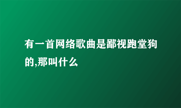 有一首网络歌曲是鄙视跑堂狗的,那叫什么