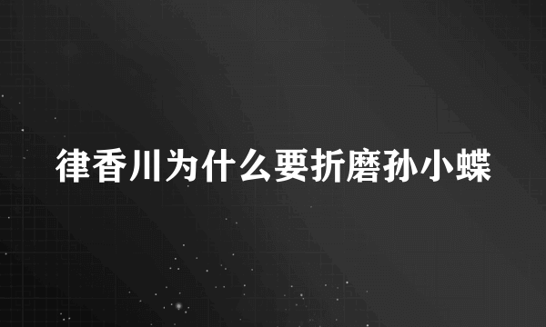 律香川为什么要折磨孙小蝶