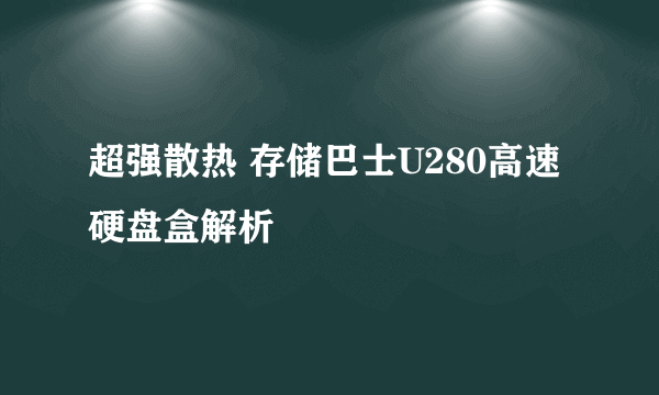 超强散热 存储巴士U280高速硬盘盒解析