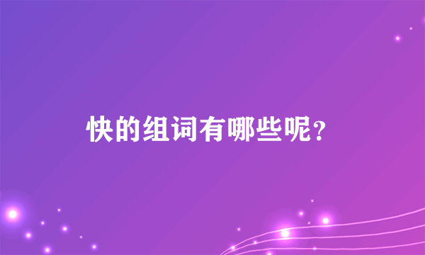 快的组词有哪些呢？