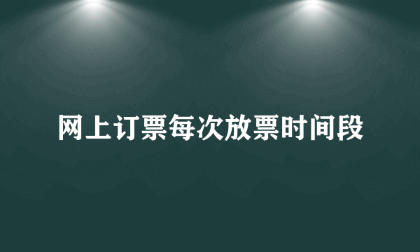 网上订票每次放票时间段