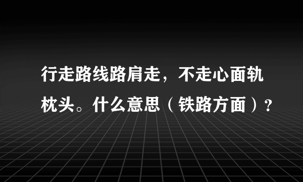 行走路线路肩走，不走心面轨枕头。什么意思（铁路方面）？