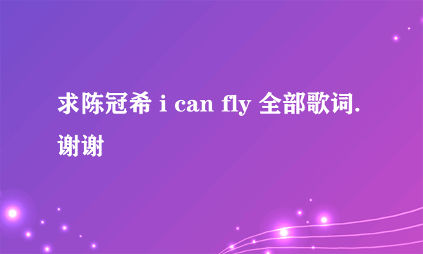 求陈冠希 i can fly 全部歌词. 谢谢