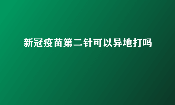 新冠疫苗第二针可以异地打吗