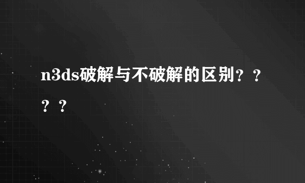 n3ds破解与不破解的区别？？？？