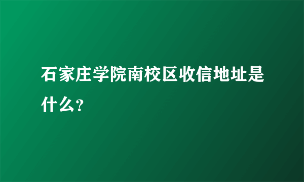 石家庄学院南校区收信地址是什么？