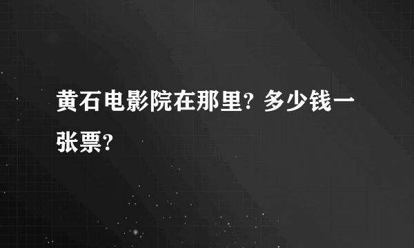 黄石电影院在那里? 多少钱一张票?