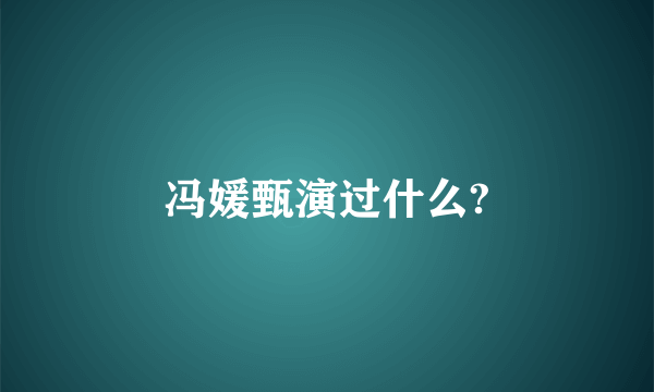 冯媛甄演过什么?