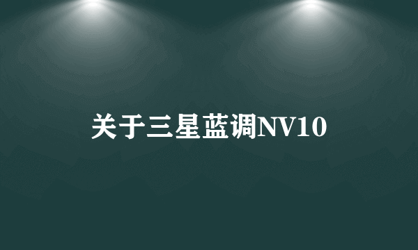 关于三星蓝调NV10