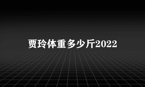 贾玲体重多少斤2022