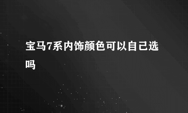 宝马7系内饰颜色可以自己选吗