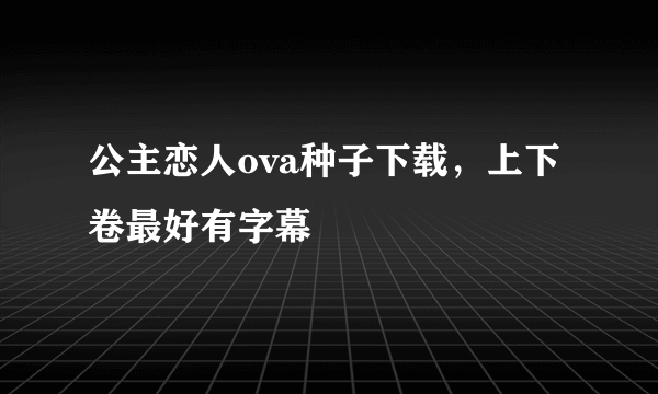 公主恋人ova种子下载，上下卷最好有字幕