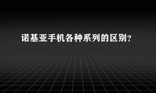 诺基亚手机各种系列的区别？