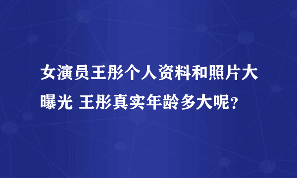 女演员王彤个人资料和照片大曝光 王彤真实年龄多大呢？