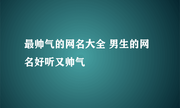 最帅气的网名大全 男生的网名好听又帅气