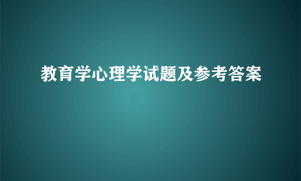 教育学心理学试题及参考答案