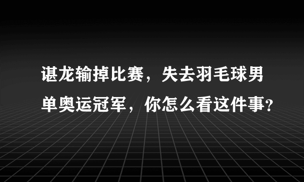 谌龙输掉比赛，失去羽毛球男单奥运冠军，你怎么看这件事？