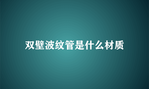 双壁波纹管是什么材质