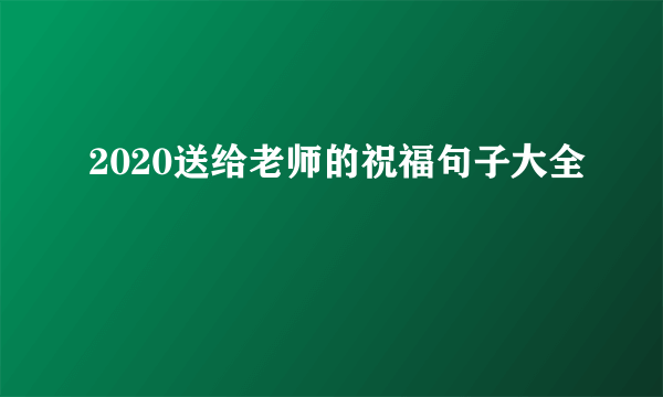 2020送给老师的祝福句子大全