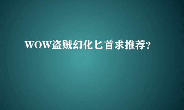 WOW盗贼幻化匕首求推荐？