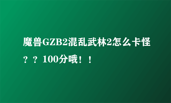 魔兽GZB2混乱武林2怎么卡怪？？100分哦！！