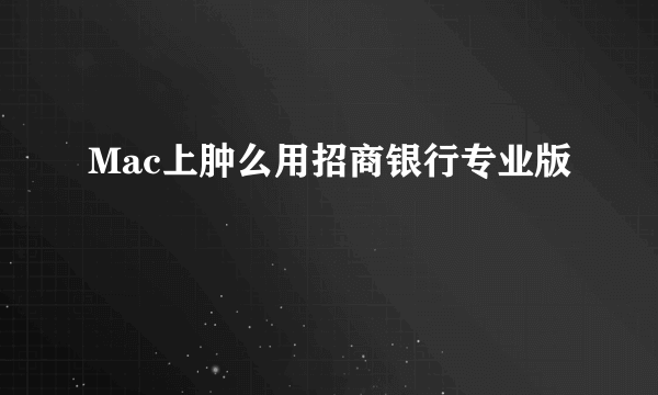 Mac上肿么用招商银行专业版