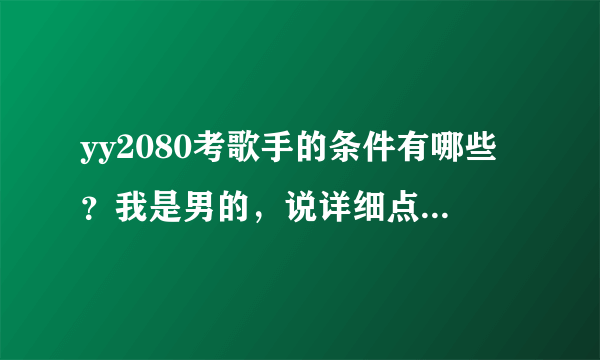 yy2080考歌手的条件有哪些？我是男的，说详细点，现在还要男歌手吗？