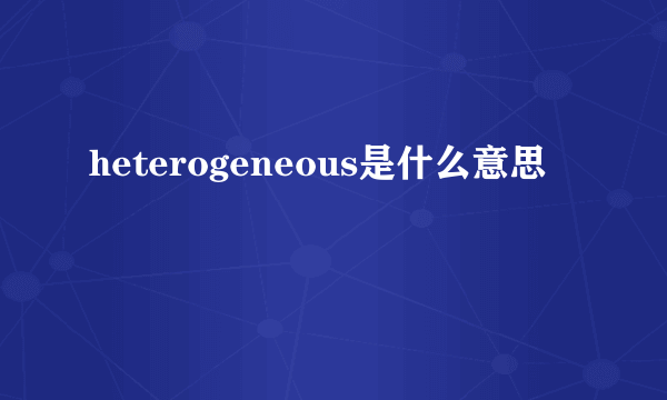 heterogeneous是什么意思