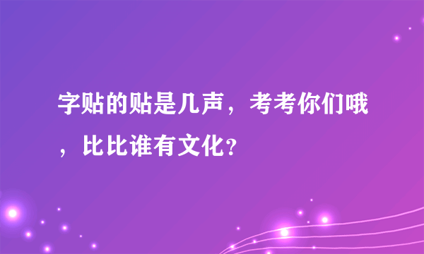 字贴的贴是几声，考考你们哦，比比谁有文化？