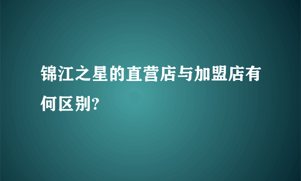 锦江之星的直营店与加盟店有何区别?