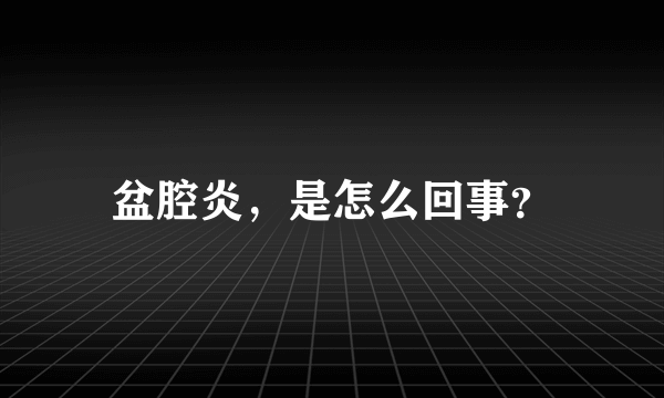 盆腔炎，是怎么回事？