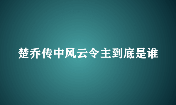 楚乔传中风云令主到底是谁