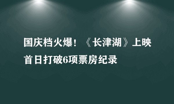 国庆档火爆！《长津湖》上映首日打破6项票房纪录