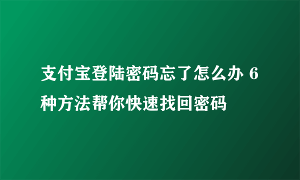 支付宝登陆密码忘了怎么办 6种方法帮你快速找回密码