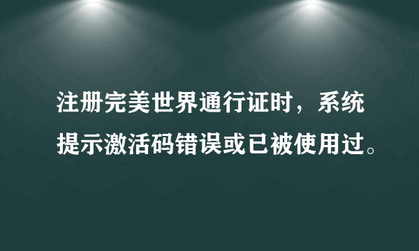 注册完美世界通行证时，系统提示激活码错误或已被使用过。