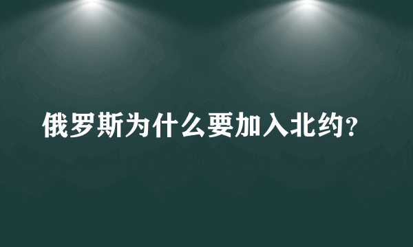 俄罗斯为什么要加入北约？