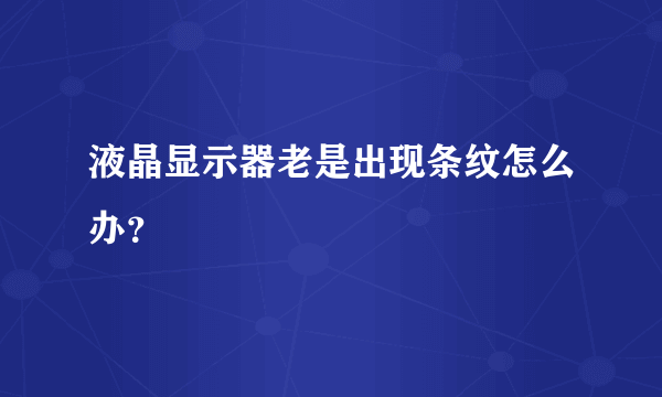 液晶显示器老是出现条纹怎么办？