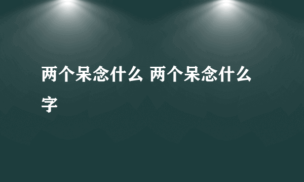 两个呆念什么 两个呆念什么字